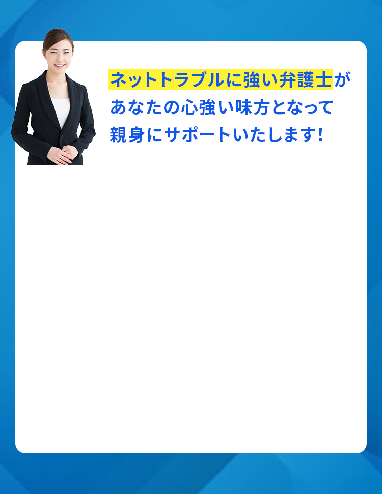 ネットトラブルに強い弁護士があなたの心強い味方となって親身にサポートいたします!